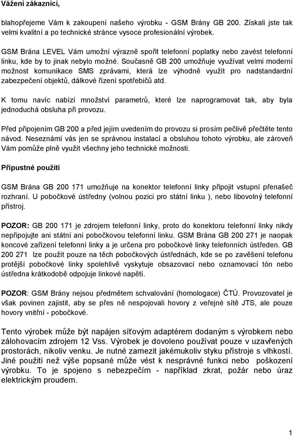 Soucasnč GB 200 umoznuje vyuzıvat velmi modernı moz nost komunikace SMS zpravami, ktera lze vyhodnč vyuz ıt pro nadstandardnı zabezpecenıobjektu, dalkove rızenıspotrebicu atd.