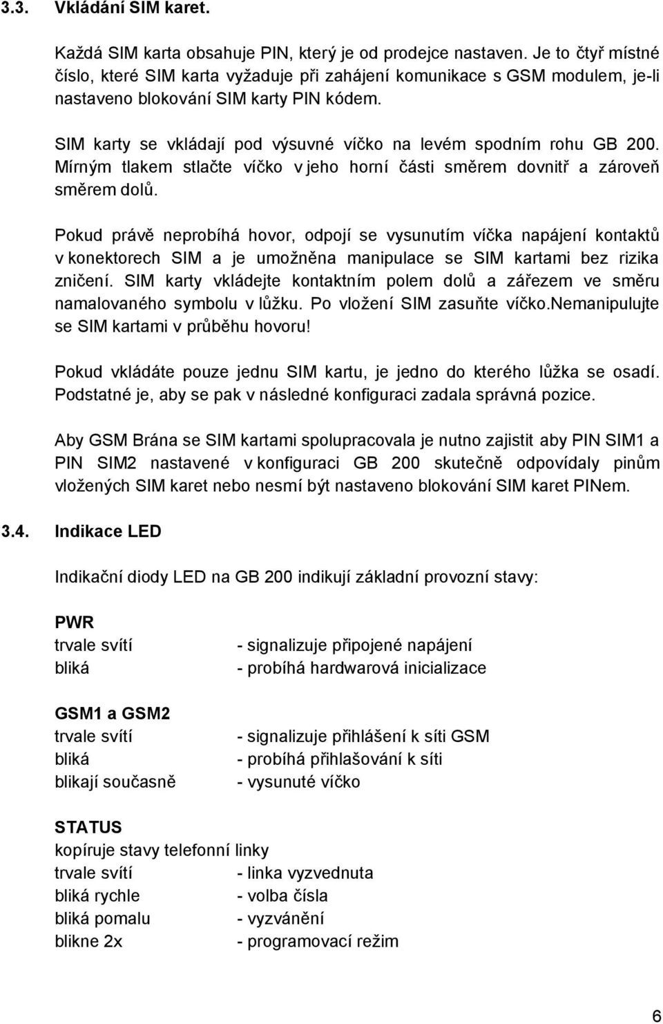 SIM karty se vkladajı pod vysuvne vıc ko na leve m spodnım rohu GB 200. Mırnym tlakem stlacte vıc ko v jeho hornı casti smčrem dovnitr a zaroven smčrem dolu.