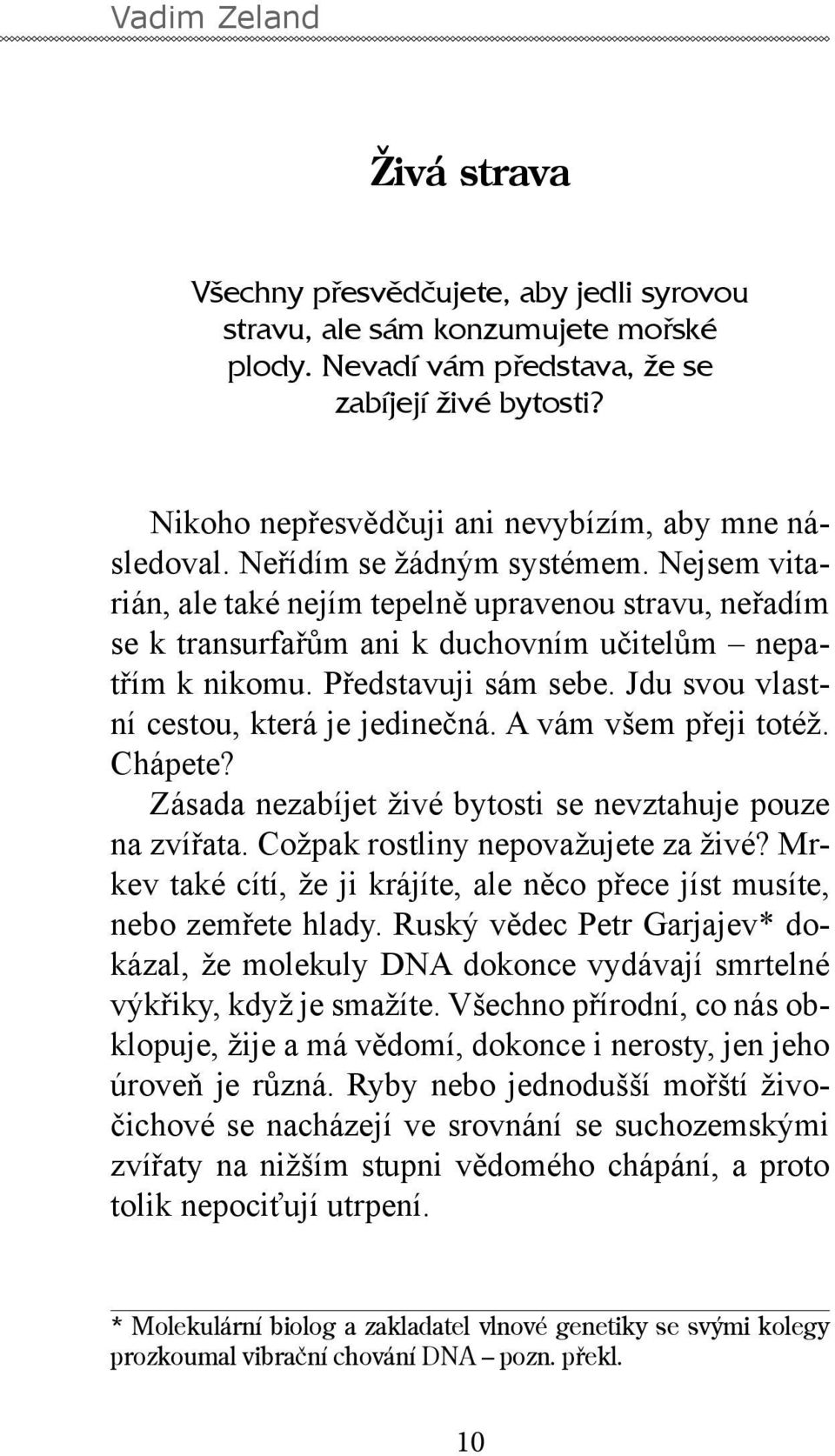 Nejsem vitarián, ale také nejím tepelně upravenou stravu, neřadím se k transurfařům ani k duchovním učitelům nepatřím k nikomu. Představuji sám sebe. Jdu svou vlastní cestou, která je jedinečná.