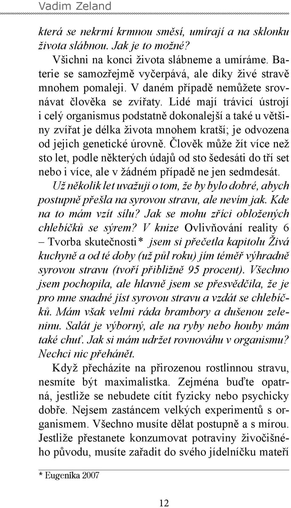 Lidé mají trávicí ústrojí i celý organismus podstatně dokonalejší a také u většiny zvířat je délka života mnohem kratší; je odvozena od jejich genetické úrovně.