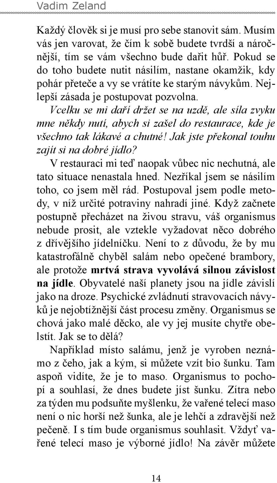 Vcelku se mi daří držet se na uzdě, ale síla zvyku mne někdy nutí, abych si zašel do restaurace, kde je všechno tak lákavé a chutné! Jak jste překonal touhu zajít si na dobré jídlo?