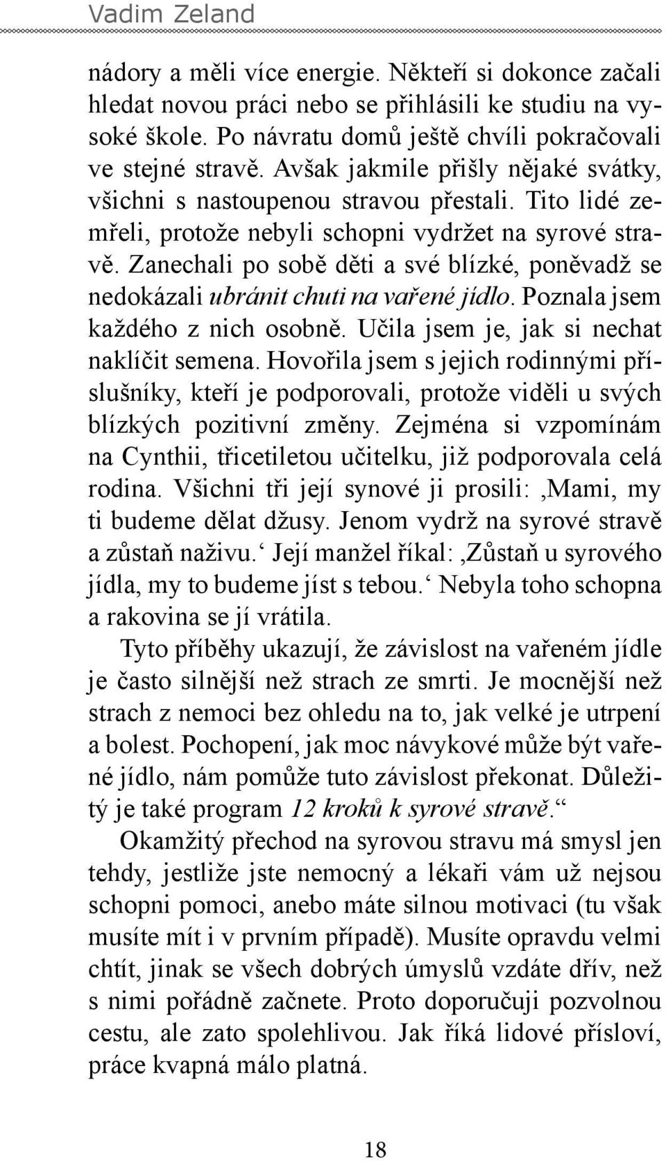 Zanechali po sobě děti a své blízké, poněvadž se nedokázali ubránit chuti na vařené jídlo. Poznala jsem každého z nich osobně. Učila jsem je, jak si nechat naklíčit semena.