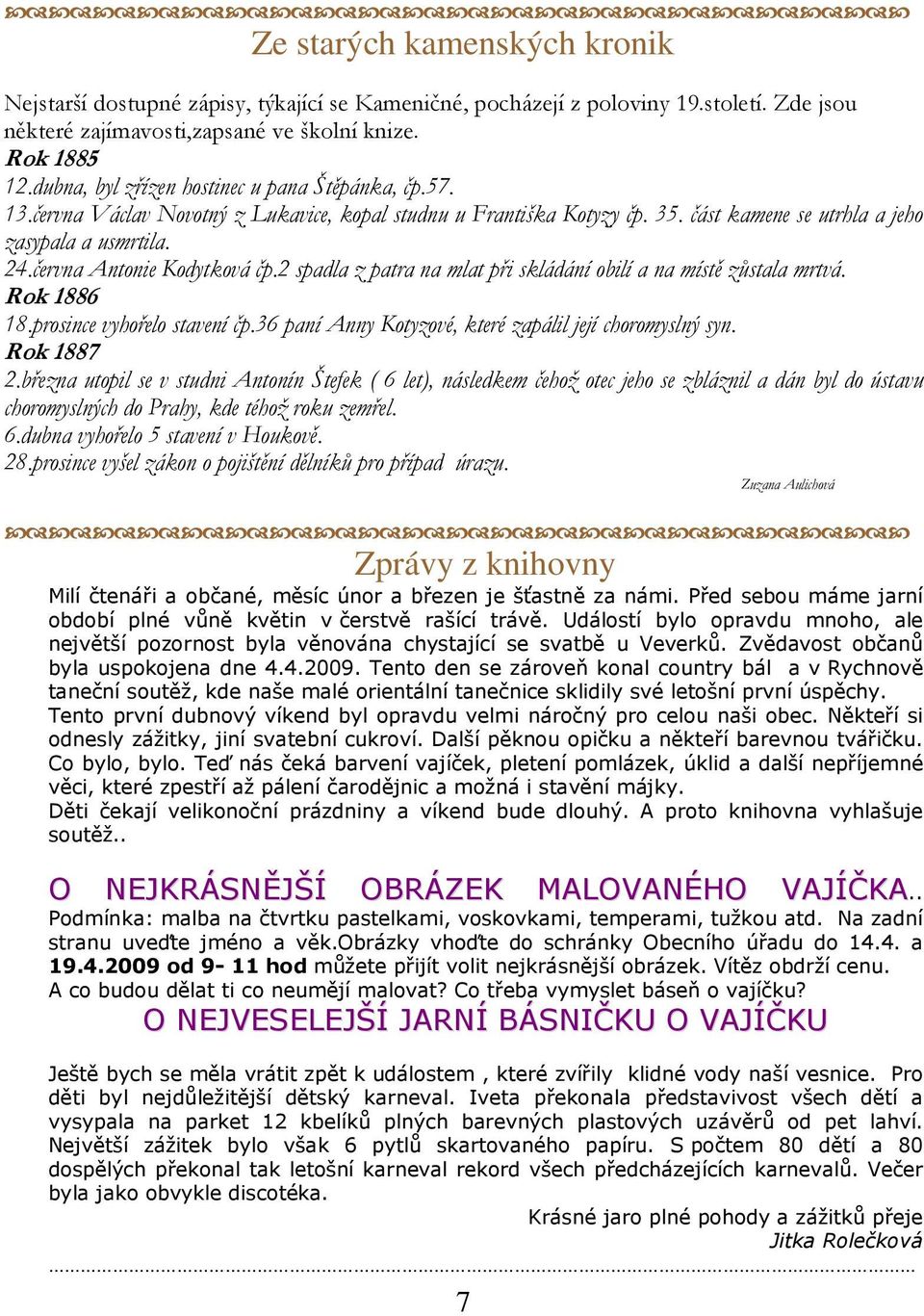 června Antonie Kodytková čp.2 spadla z patra na mlat při skládání obilí a na místě zůstala mrtvá. Rok 1886 18.prosince vyhořelo stavení čp.36 paní Anny Kotyzové, které zapálil její choromyslný syn.