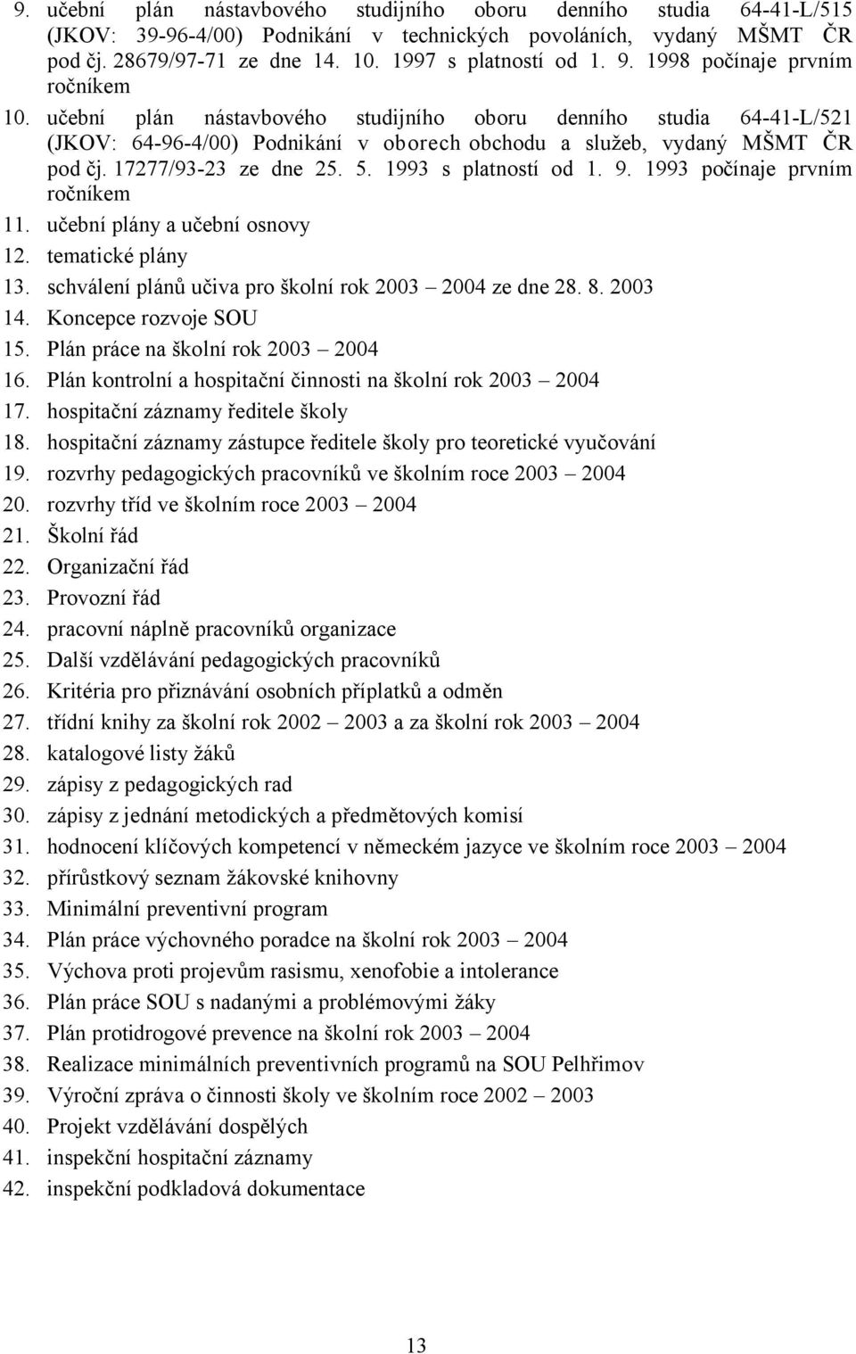 17277/93-23 ze dne 25. 5. 1993 s platností od 1. 9. 1993 počínaje prvním ročníkem 11. učební plány a učební osnovy 12. tematické plány 13. schválení plánů učiva pro školní rok 2003 2004 ze dne 28. 8.