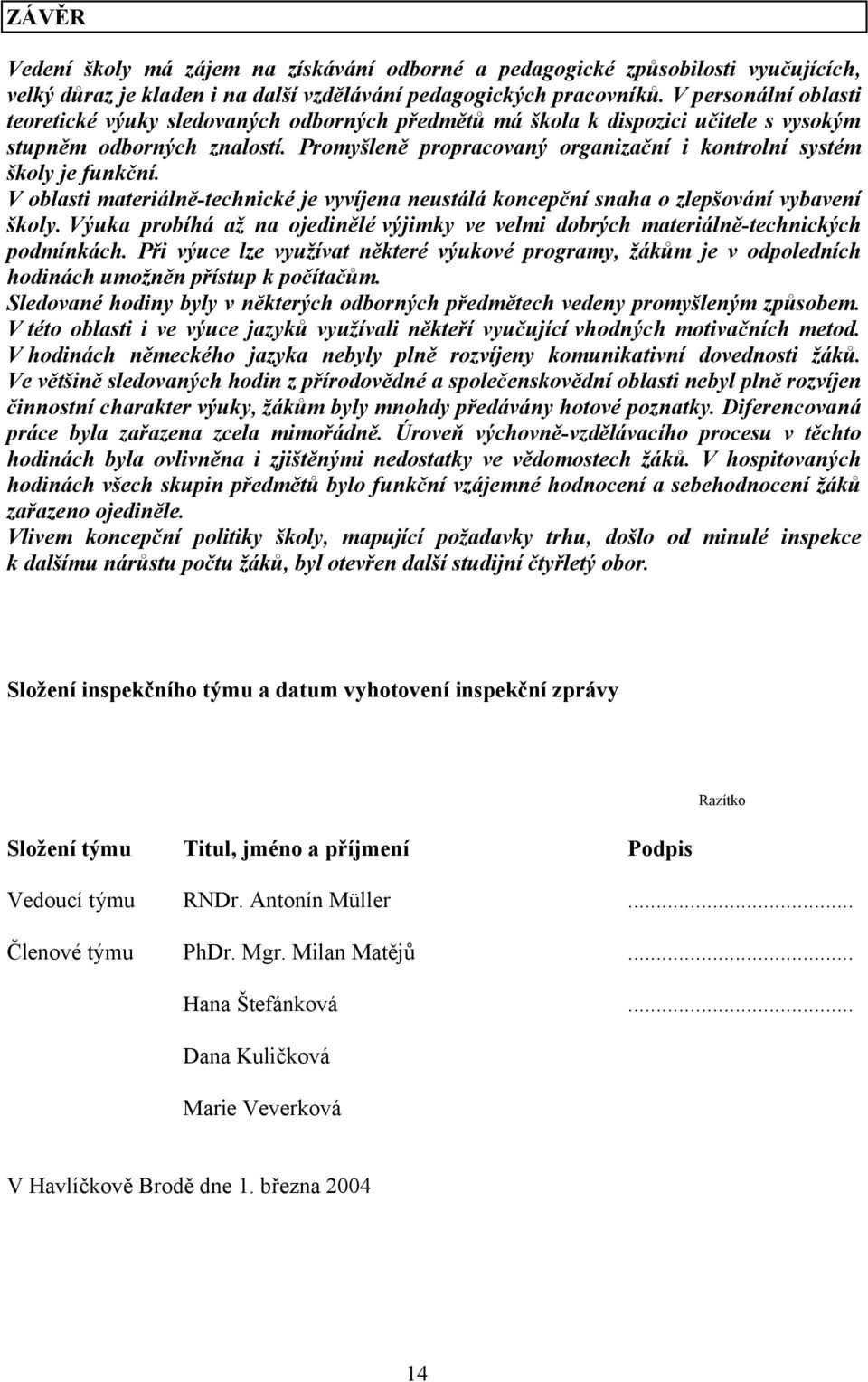 Promyšleně propracovaný organizační i kontrolní systém školy je funkční. V oblasti materiálně-technické je vyvíjena neustálá koncepční snaha o zlepšování vybavení školy.