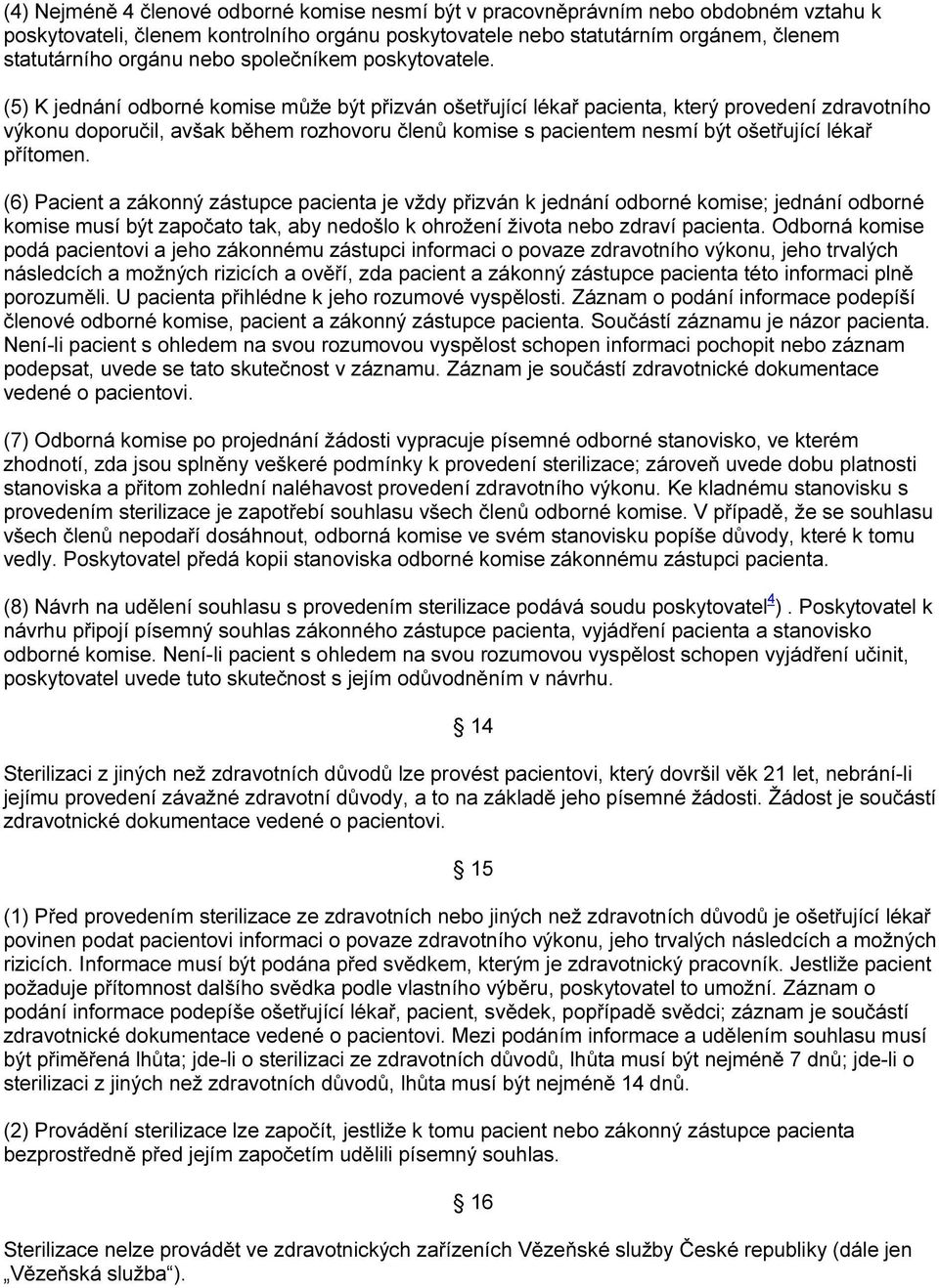 (5) K jednání odborné komise může být přizván ošetřující lékař pacienta, který provedení zdravotního výkonu doporučil, avšak během rozhovoru členů komise s pacientem nesmí být ošetřující lékař