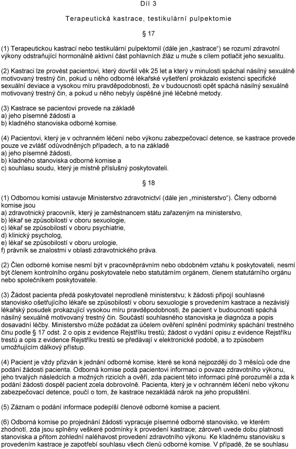 (2) Kastraci lze provést pacientovi, který dovršil věk 25 let a který v minulosti spáchal násilný sexuálně motivovaný trestný čin, pokud u něho odborné lékařské vyšetření prokázalo existenci