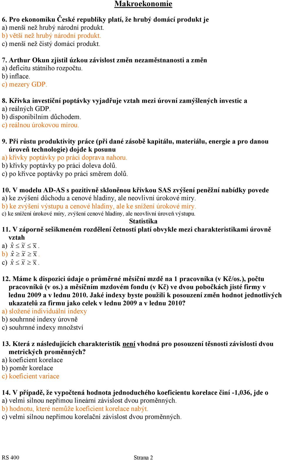 Křivka investiční poptávky vyjadřuje vztah mezi úrovní zamýšlených investic a a) reálných GDP. b) disponibilním důchodem. c) reálnou úrokovou mírou. 9.