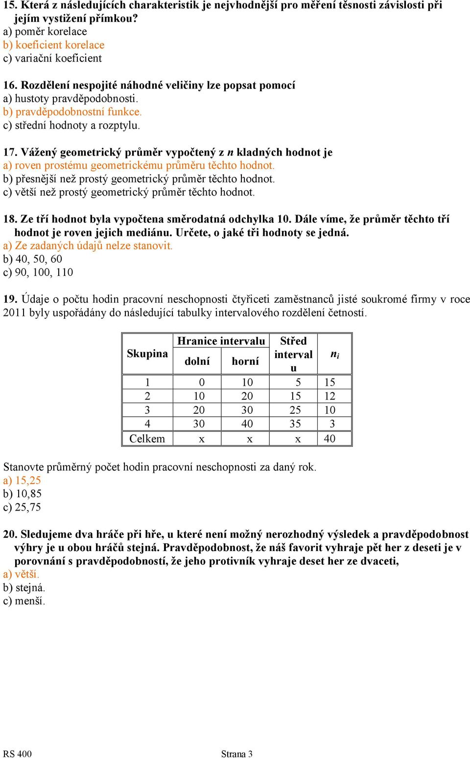 Vážený geometrický průměr vypočtený z n kladných hodnot je a) roven prostému geometrickému průměru těchto hodnot. b) přesnější než prostý geometrický průměr těchto hodnot.