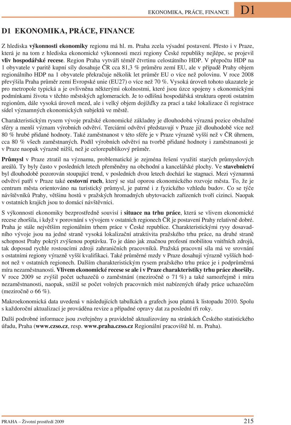 V přepočtu HDP na 1 obyvatele v paritě kupní síly dosahuje ČR cca 81,3 % průměru zemí EU, ale v případě Prahy objem regionálního HDP na 1 obyvatele překračuje několik let průměr EU o více než
