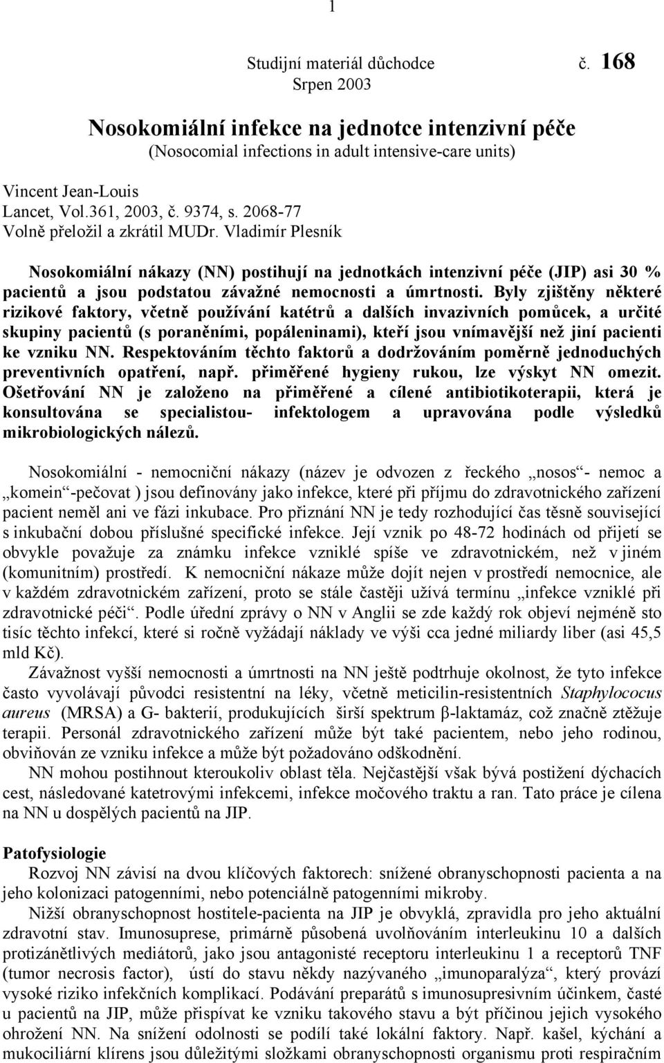 Vladimír Plesník Nosokomiální nákazy (NN) postihují na jednotkách intenzivní péče (JIP) asi 30 % pacientů a jsou podstatou závažné nemocnosti a úmrtnosti.