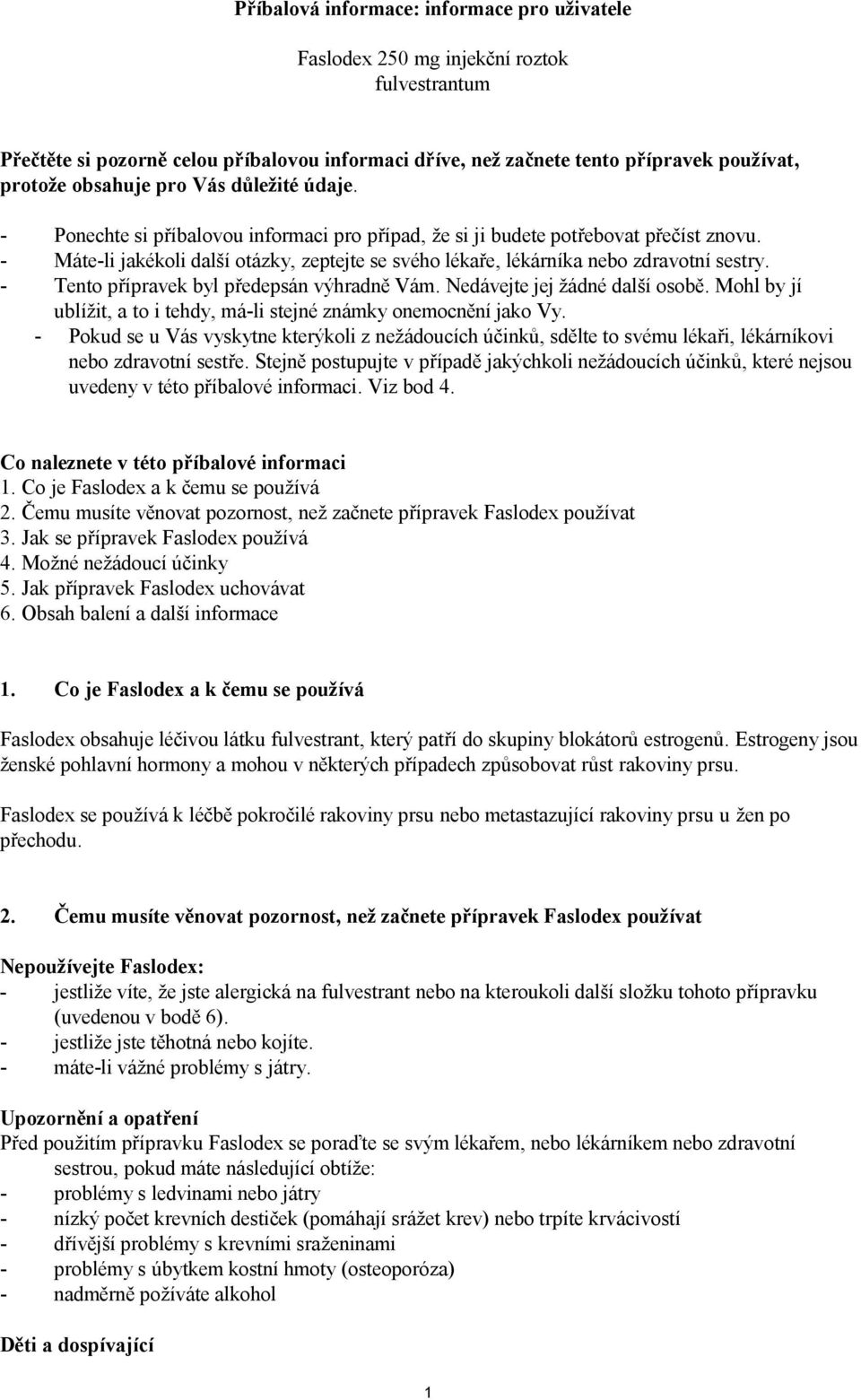 - Máte-li jakékoli další otázky, zeptejte se svého lékaře, lékárníka nebo zdravotní sestry. - Tento přípravek byl předepsán výhradně Vám. Nedávejte jej žádné další osobě.