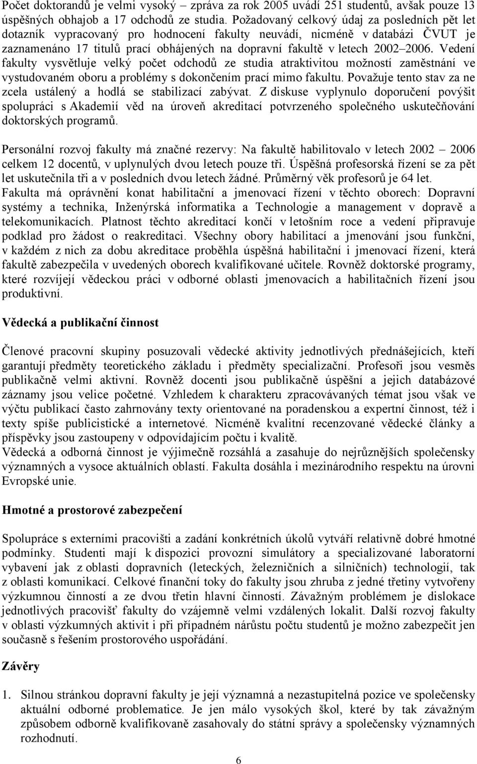 2006. Vedení fakulty vysvětluje velký počet odchodů ze studia atraktivitou moţností zaměstnání ve vystudovaném oboru a problémy s dokončením prací mimo fakultu.