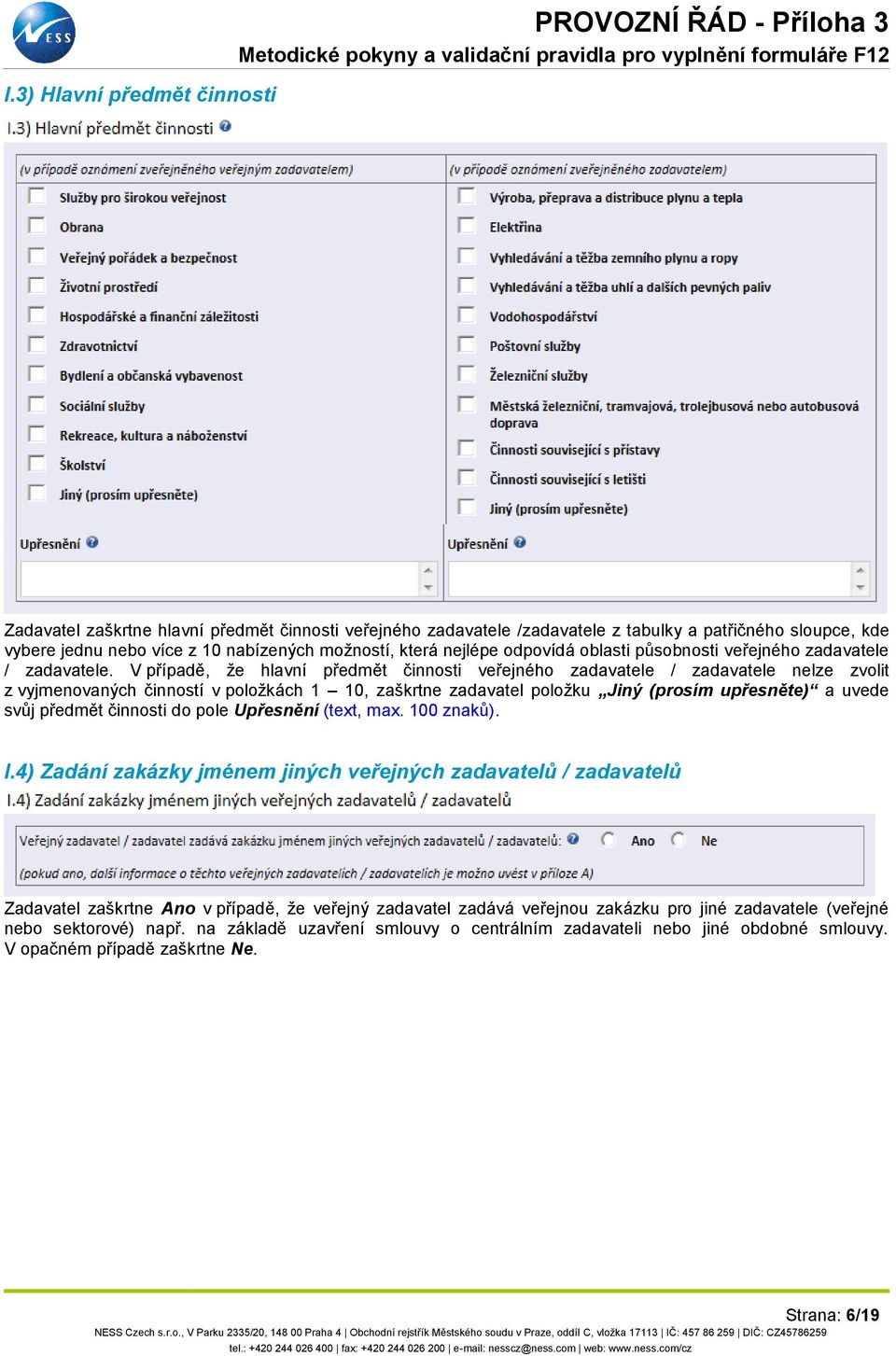 V případě, že hlavní předmět činnosti veřejného zadavatele / zadavatele nelze zvolit z vyjmenovaných činností v položkách 1 10, zaškrtne zadavatel položku Jiný (prosím upřesněte) a uvede svůj předmět