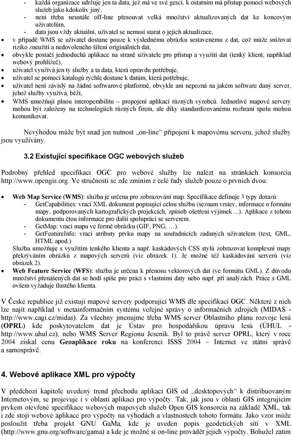 snižovat riziko zneužití a nedovoleného šíření originálních dat, obvykle postačí jednoduchá aplikace na straně uživatele pro přístup a využití dat (tenký klient, například webový prohlížeč), uživatel