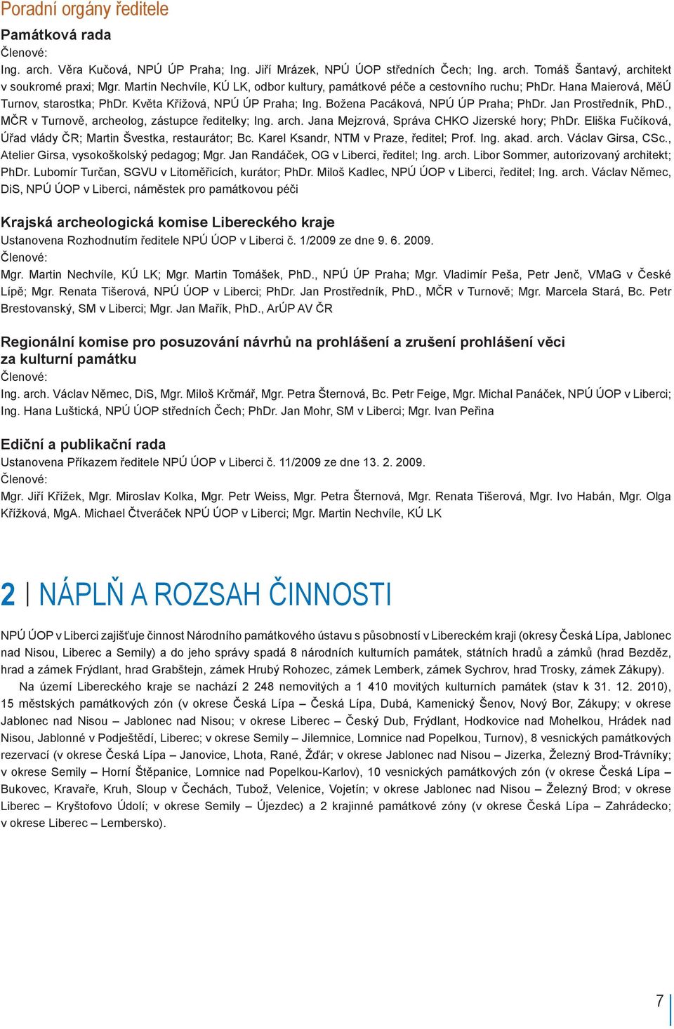 Jan Prostředník, PhD., MČR v Turnově, archeolog, zástupce ředitelky; Ing. arch. Jana Mejzrová, Správa CHKO Jizerské hory; PhDr. Eliška Fučíková, Úřad vlády ČR; Martin Švestka, restaurátor; Bc.