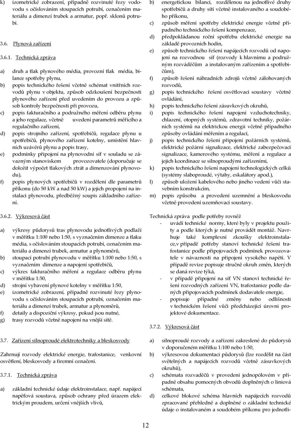 a) druh a tlak plynového média, provozní tlak média, bilance spotřeby plynu, b) popis technického řešení včetně schémat vnitřních rozvodů plynu v objektu, způsob odzkoušení bezpečnosti plynového