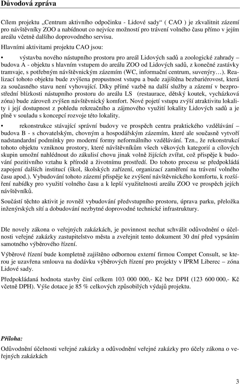 Hlavními aktivitami projektu CAO jsou: výstavba nového nástupního prostoru pro areál Lidových sadů a zoologické zahrady budova A - objektu s hlavním vstupem do areálu ZOO od Lidových sadů, z konečné