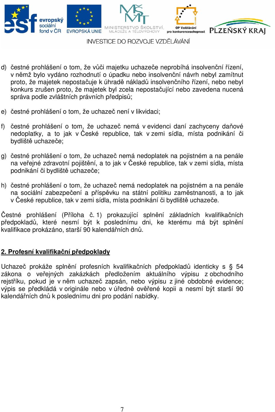 uchazeč není v likvidaci; f) čestné prohlášení o tom, že uchazeč nemá v evidenci daní zachyceny daňové nedoplatky, a to jak v České republice, tak v zemi sídla, místa podnikání či bydliště uchazeče;