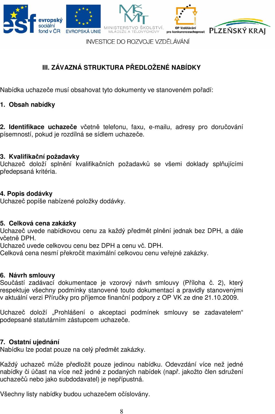 Kvalifikační požadavky Uchazeč doloží splnění kvalifikačních požadavků se všemi doklady splňujícími předepsaná kritéria. 4. Popis dodávky Uchazeč popíše nabízené položky dodávky. 5.