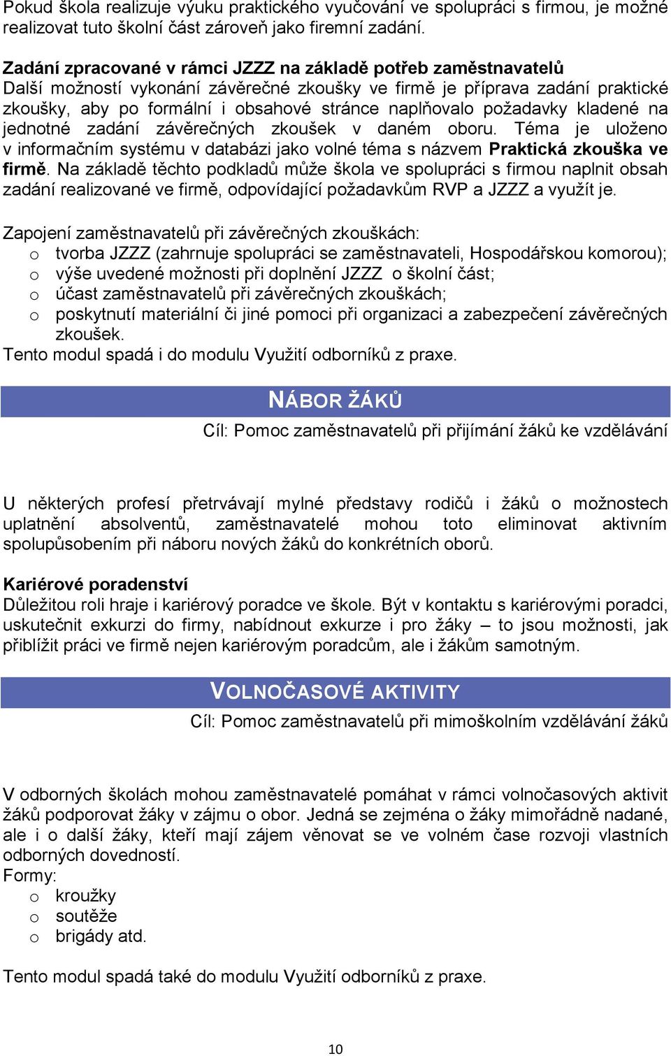 požadavky kladené na jednotné zadání závěrečných zkoušek v daném oboru. Téma je uloženo v informačním systému v databázi jako volné téma s názvem Praktická zkouška ve firmě.