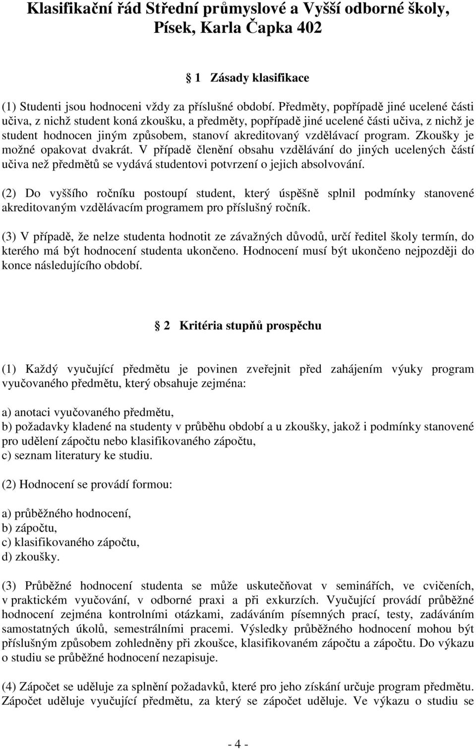 program. Zkoušky je možné opakovat dvakrát. V případě členění obsahu vzdělávání do jiných ucelených částí učiva než předmětů se vydává studentovi potvrzení o jejich absolvování.