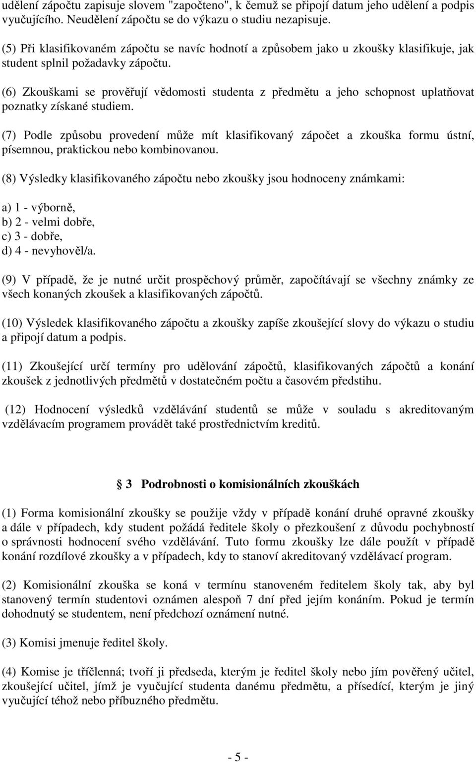 (6) Zkouškami se prověřují vědomosti studenta z předmětu a jeho schopnost uplatňovat poznatky získané studiem.