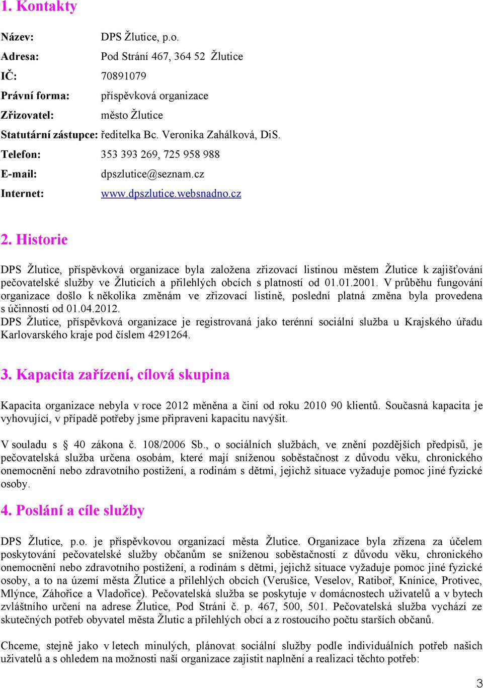 Historie DPS Žlutice, příspěvková organizace byla založena zřizovací listinou městem Žlutice k zajišťování pečovatelské služby ve Žluticích a přilehlých obcích s platností od 01.01.2001.