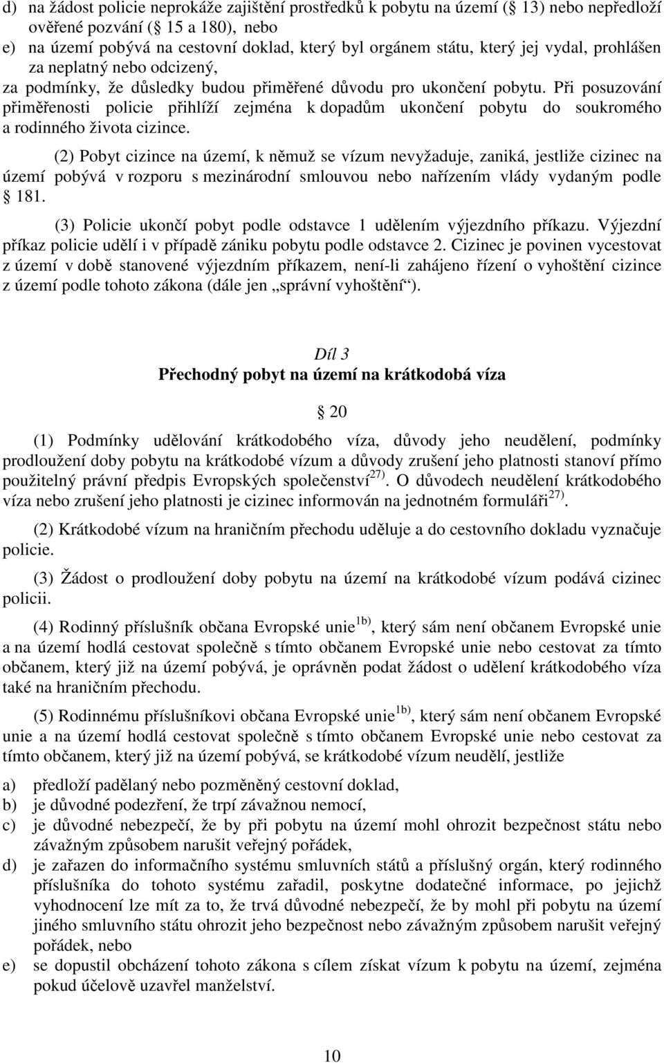 Při posuzování přiměřenosti policie přihlíží zejména k dopadům ukončení pobytu do soukromého a rodinného života cizince.