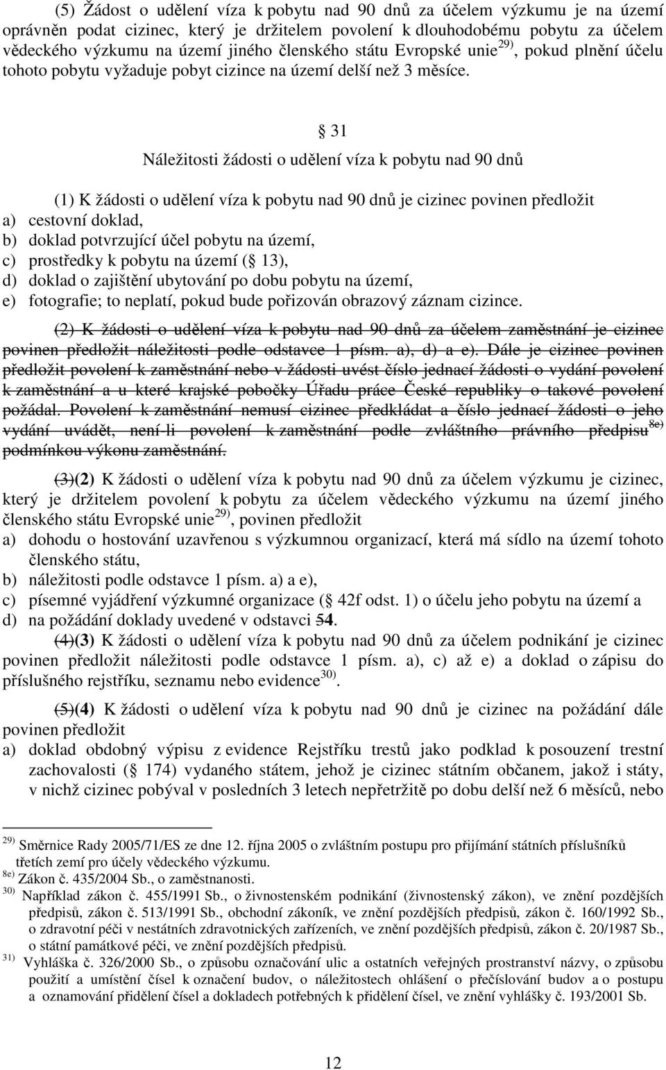 31 Náležitosti žádosti o udělení víza k pobytu nad 90 dnů (1) K žádosti o udělení víza k pobytu nad 90 dnů je cizinec povinen předložit a) cestovní doklad, b) doklad potvrzující účel pobytu na území,