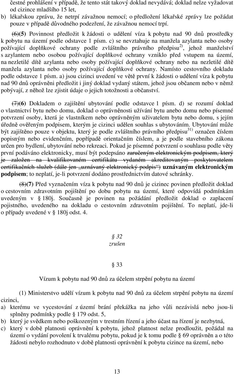 c) se nevztahuje na manžela azylanta nebo osoby požívající doplňkové ochrany podle zvláštního právního předpisu 2), jehož manželství s azylantem nebo osobou požívající doplňkové ochrany vzniklo před