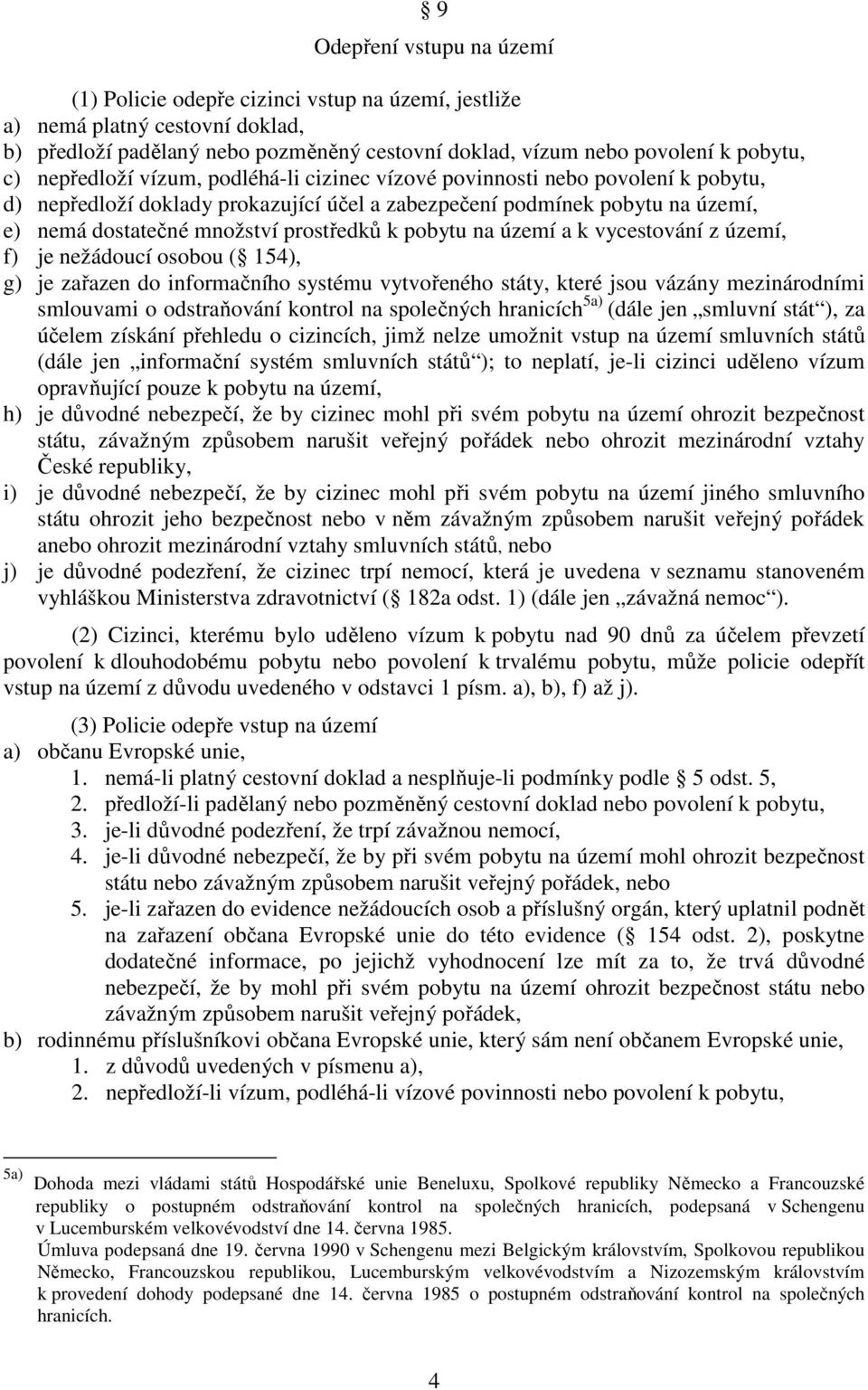 pobytu na území a k vycestování z území, f) je nežádoucí osobou ( 154), g) je zařazen do informačního systému vytvořeného státy, které jsou vázány mezinárodními smlouvami o odstraňování kontrol na