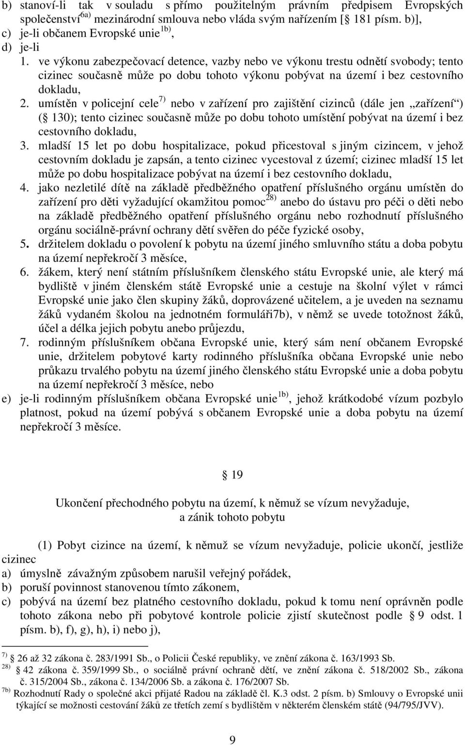 ve výkonu zabezpečovací detence, vazby nebo ve výkonu trestu odnětí svobody; tento cizinec současně může po dobu tohoto výkonu pobývat na území i bez cestovního dokladu, 2.