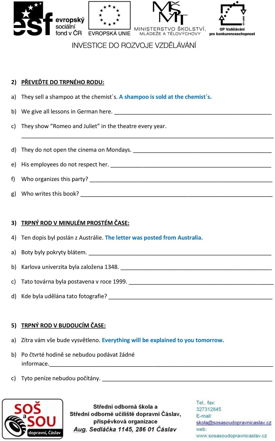 3) TRPNÝ ROD V MINULÉM PROSTÉM ČASE: 4) Ten dopis byl poslán z Austrálie. The letter was posted from Australia. a) Boty byly pokryty blátem. b) Karlova univerzita byla založena 1348.