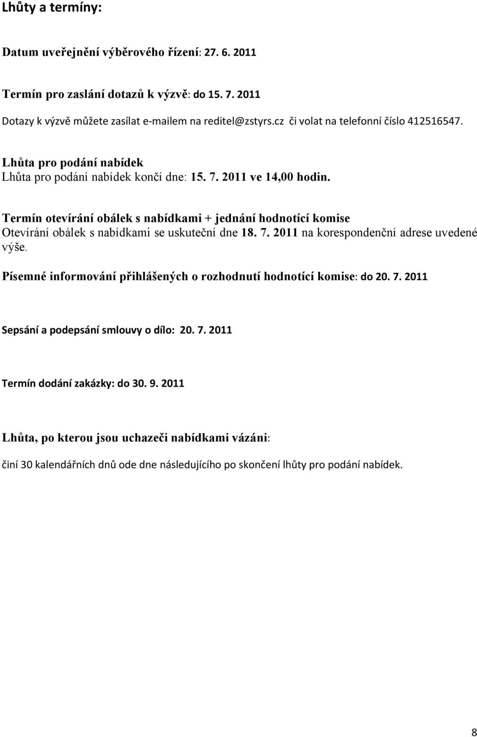 Termín otevírání obálek s nabídkami + jednání hodnotící komise Otevírání obálek s nabídkami se uskuteční dne 18. 7. 2011 na korespondenční adrese uvedené výše.