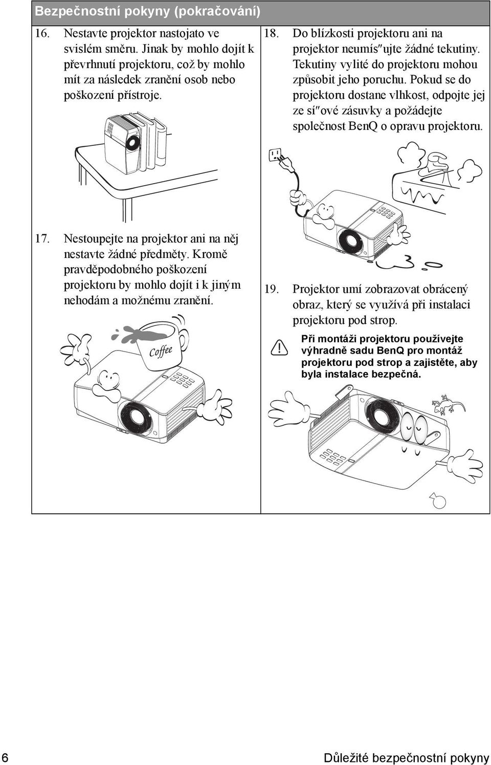 Pokud se do projektoru dostane vlhkost, odpojte jej ze sí ové zásuvky a požádejte společnost BenQ o opravu projektoru. 17. Nestoupejte na projektor ani na něj nestavte žádné předměty.