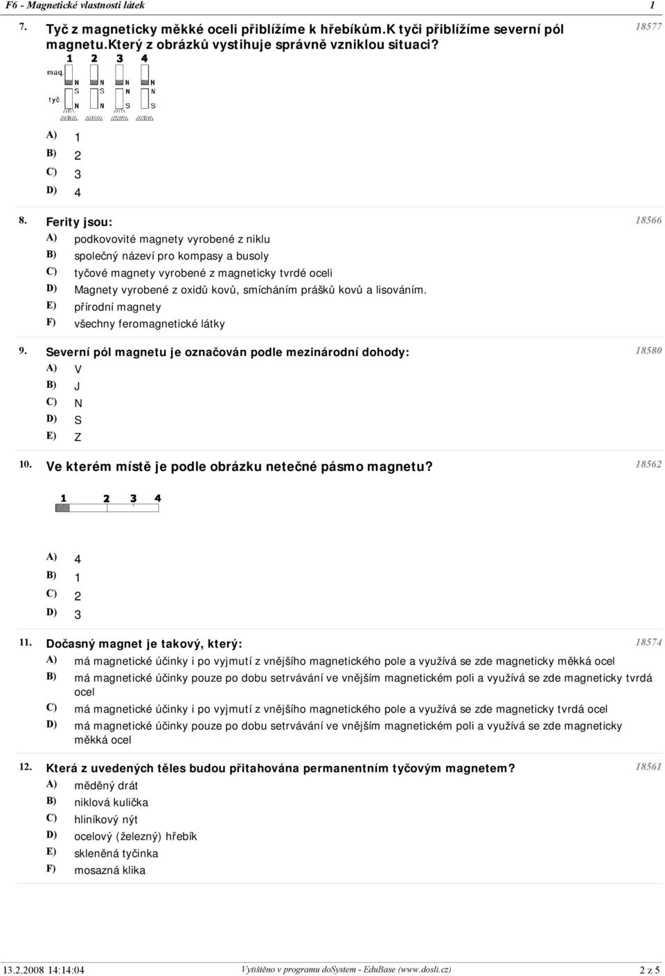 lisováním. přírodní magnety F) všechny feromagnetické látky 9. Severní pól magnetu je označován podle mezinárodní dohody: V J N S Z 0. Ve kterém místě je podle obrázku netečné pásmo magnetu?