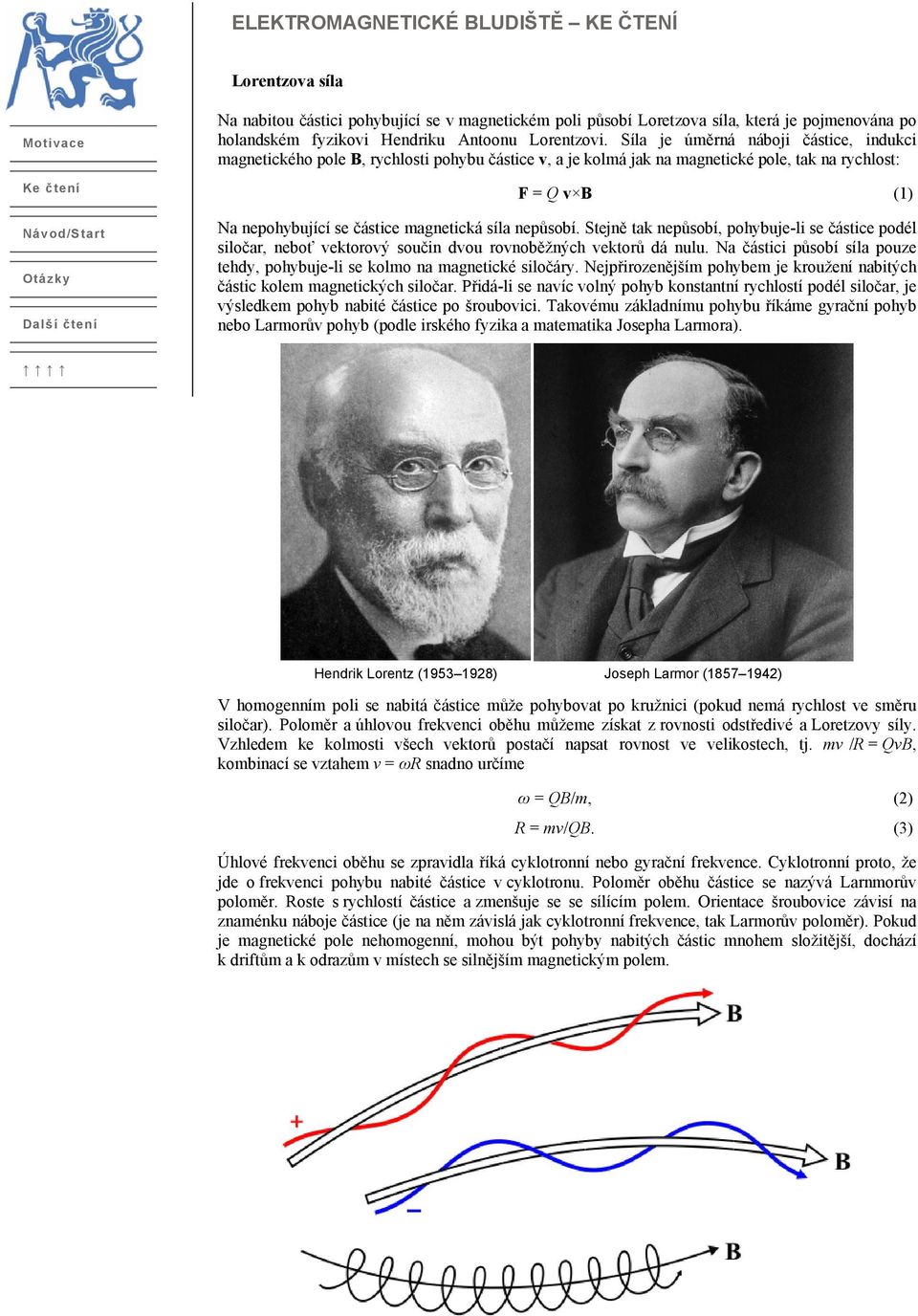 nepůsobí. Stejně tak nepůsobí, pohybuje-li se částice podél siločar, neboť vektorový součin dvou rovnoběžných vektorů dá nulu.