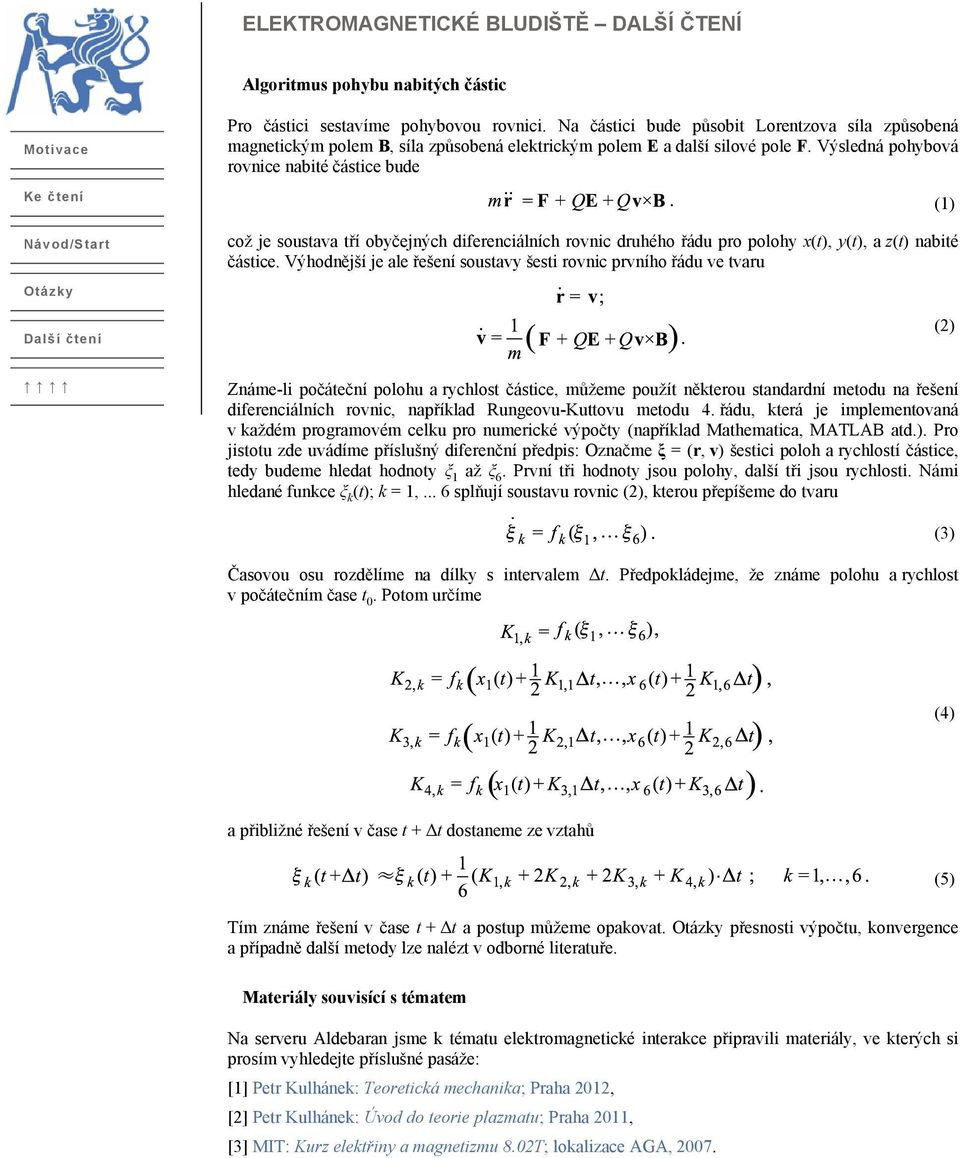 Výsledná pohybová rovnice nabité částice bude (1) což je soustava tří obyčejných diferenciálních rovnic druhého řádu pro polohy x(t), y(t), a z(t) nabité částice.