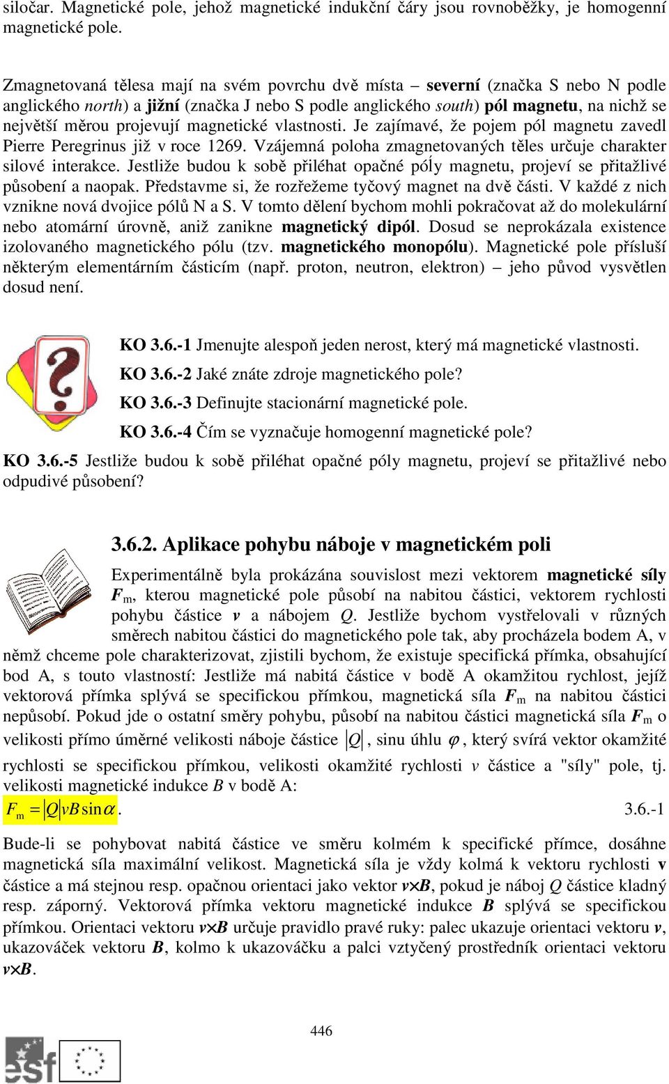 magnetické vlastnosti. Je zajímavé, že pojem pól magnetu zavedl Pierre Peregrinus již v roce 1269. Vzájemná poloha zmagnetovaných těles určuje charakter silové interakce.