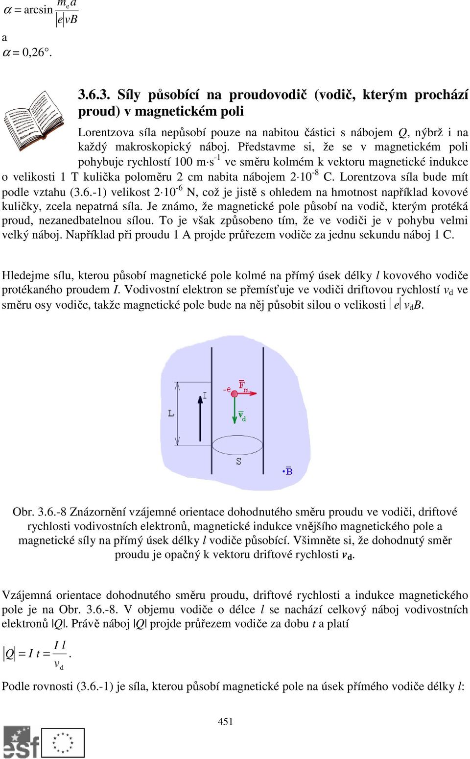 Představme si, že se v magnetickém poli pohybuje rychlostí 100 m s -1 ve směru kolmém k vektoru magnetické indukce o velikosti 1 T kulička poloměru 2 cm nabita nábojem 2 10-8 C.