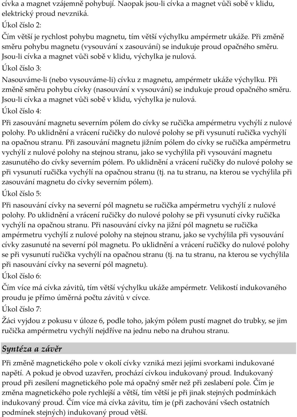 Úkol číslo 3: Nasouváme-li (nebo vysouváme-li) cívku z magnetu, ampérmetr ukáže výchylku. Při změně směru pohybu cívky (nasouvání x vysouvání) se indukuje proud opačného směru.