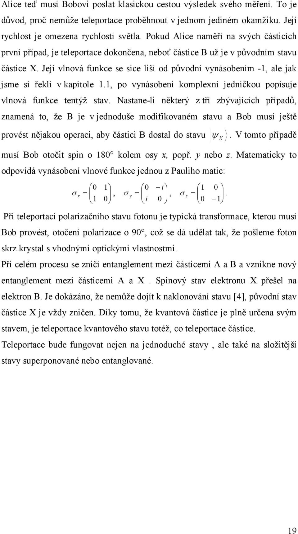 Její vlnová funkce se sice liší od původní vynásobením -, ale jak jsme si řekli v kapitole., po vynásobení komplexní jedničkou popisuje vlnová funkce tentýž stav.