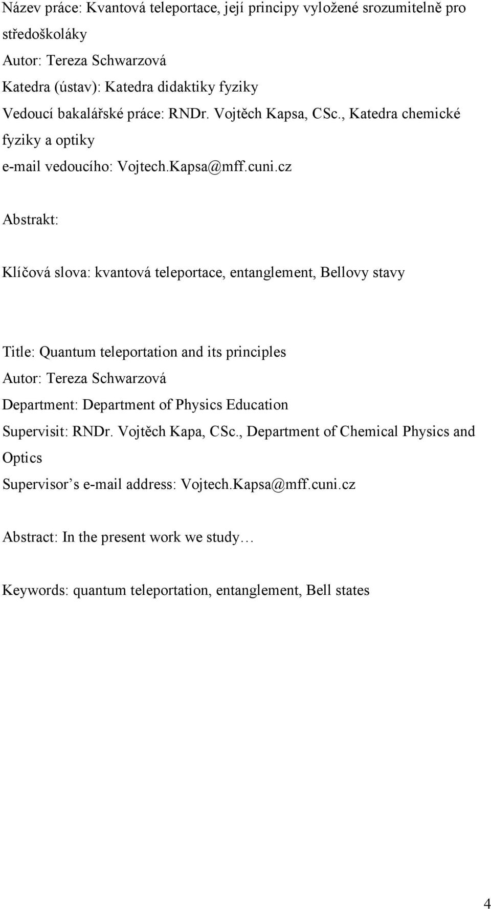 cz bstrakt: Klíčová slova: kvantová teleportace, entanglement, ellovy stavy Title: Quantum teleportation and its principles utor: Tereza Schwarzová Department: Department of