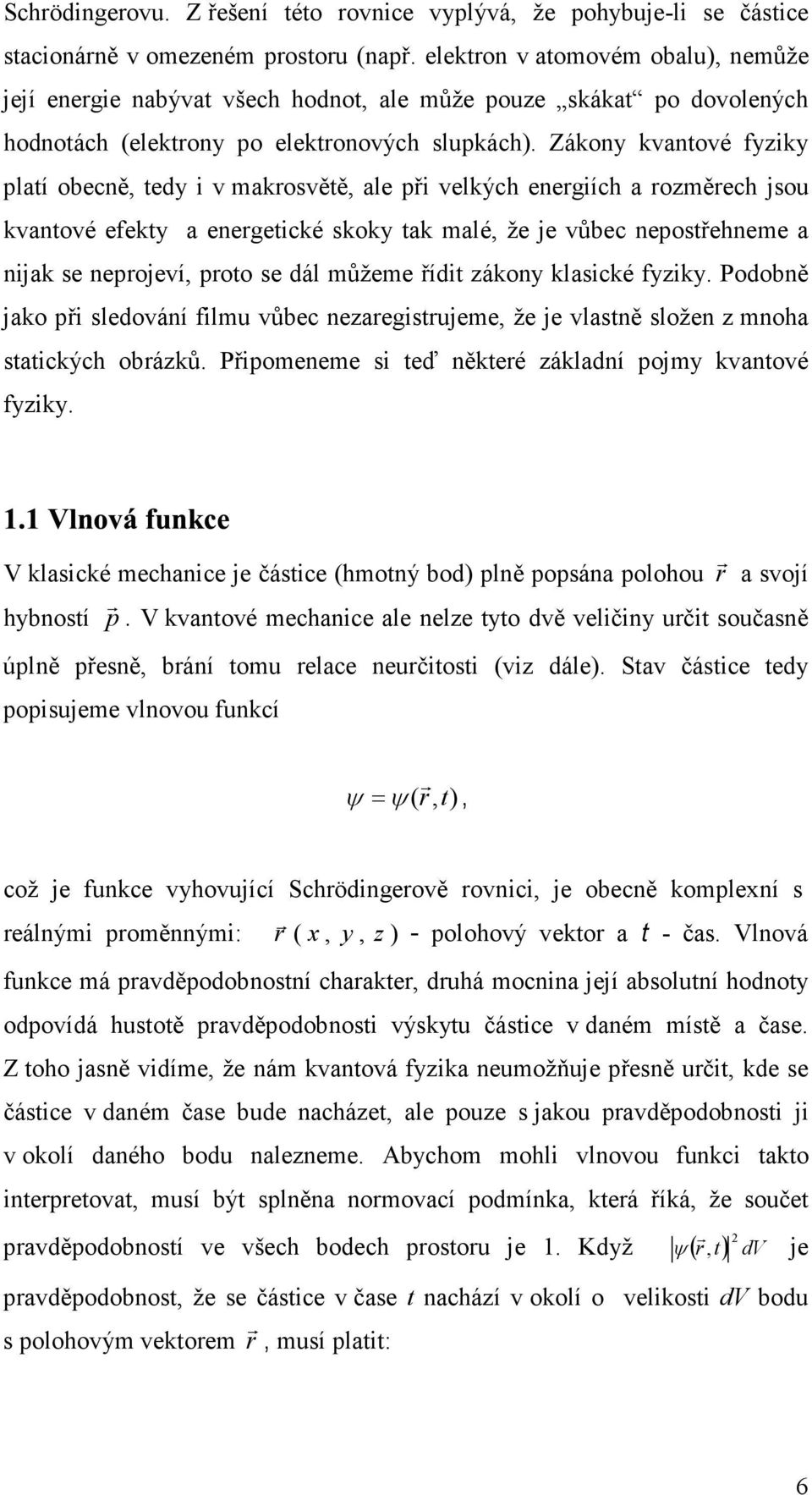 Zákony kvantové fyziky platí obecně, tedy i v makrosvětě, ale při velkých energiích a rozměrech jsou kvantové efekty a energetické skoky tak malé, že je vůbec nepostřehneme a nijak se neprojeví,