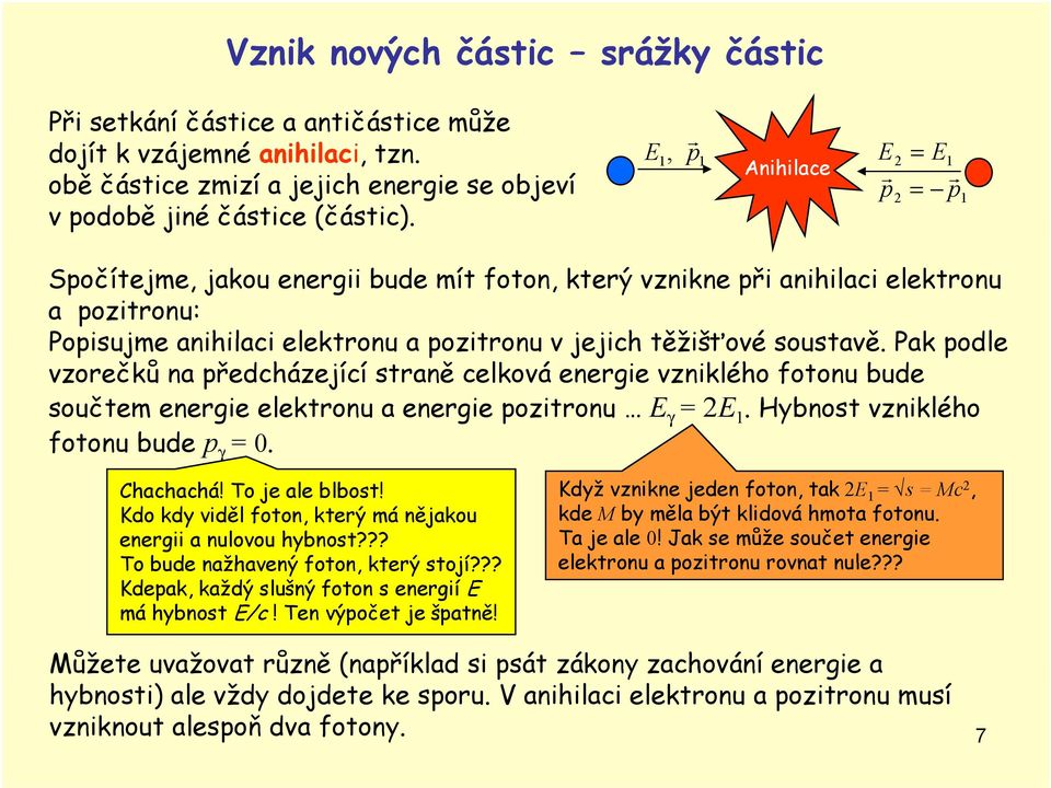 Pak podle vzorečků na předcházeící straně celková energe vznklého fotonu bude součtem energe elektronu a energe poztronu E γ = E. Hybnost vznklého fotonu bude p γ = 0. Chachachá! To e ale blbost!