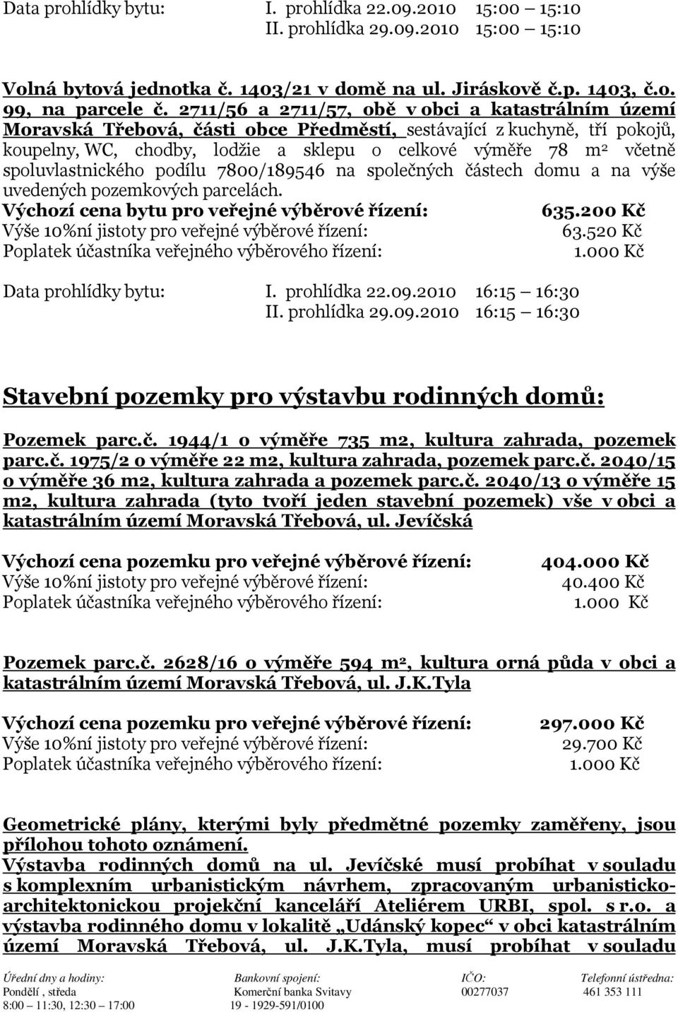 spoluvlastnického podílu 7800/189546 na společných částech domu a na výše uvedených pozemkových parcelách. Výchozí cena bytu pro veřejné výběrové řízení: 635.200 Kč 63.520 Kč Data prohlídky bytu: I.