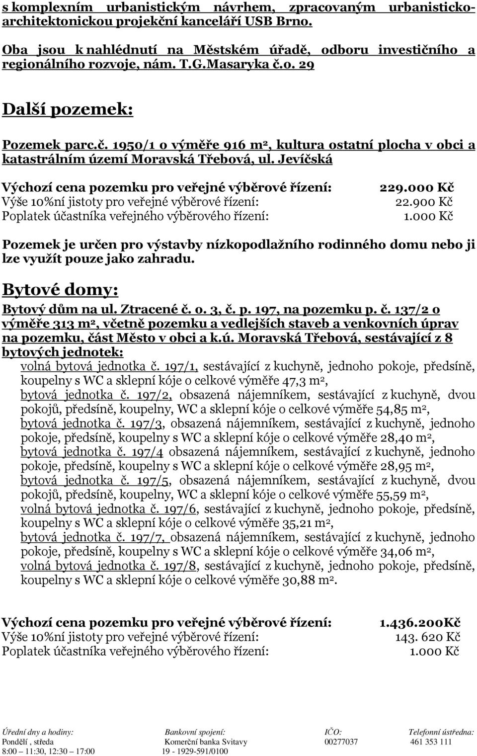 900 Kč Pozemek je určen pro výstavby nízkopodlažního rodinného domu nebo ji lze využít pouze jako zahradu. Bytové domy: Bytový dům na ul. Ztracené č.