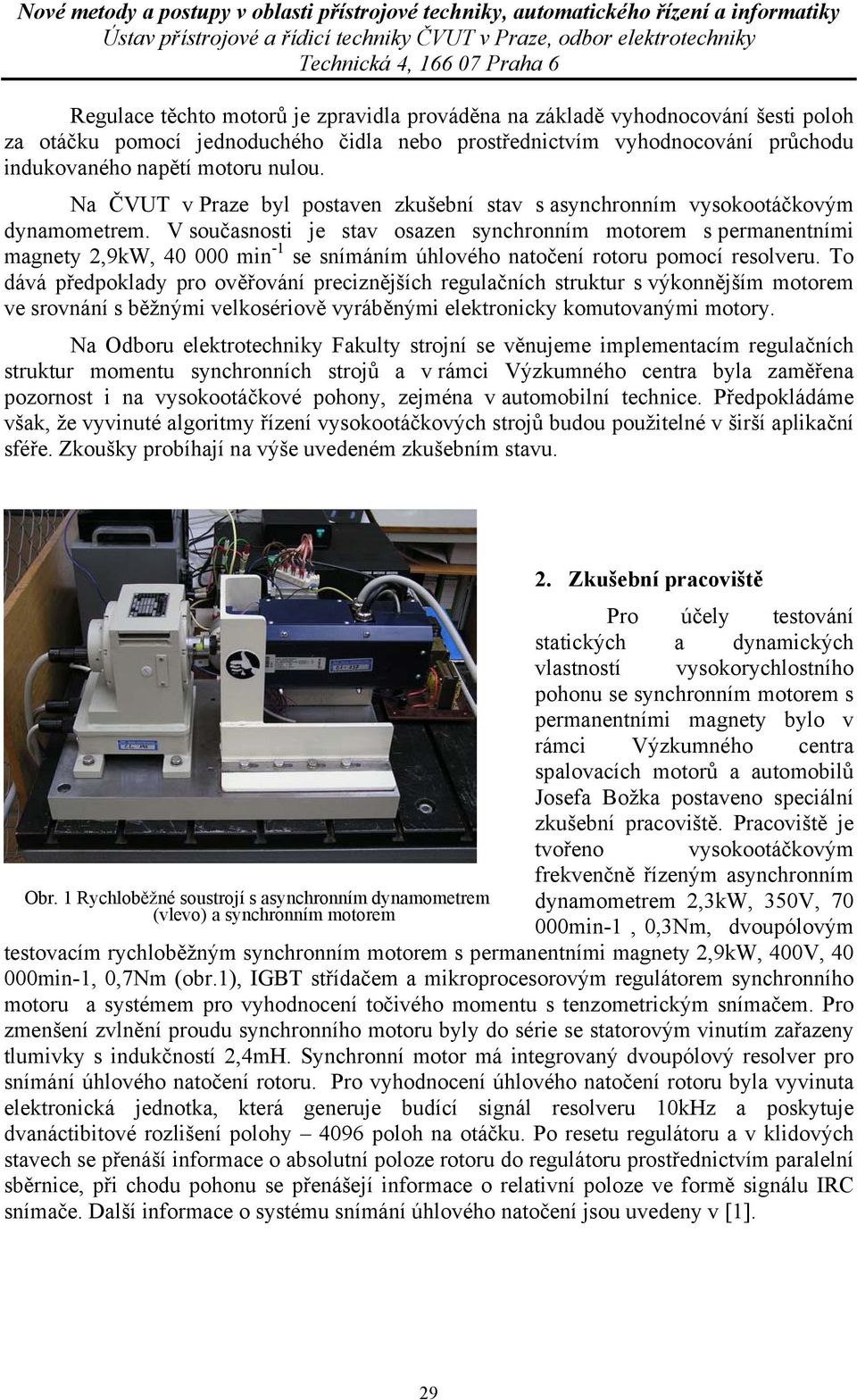 V současnosti je stav osazen synchronním motorem s permanentními magnety 2,9kW, 4 min - se snímáním úhlového natočení rotoru pomocí resolveru.