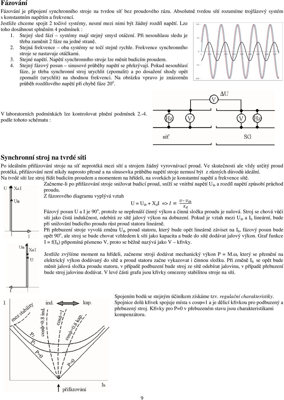 Při nesouhlasu sledu je třeba zaměnit 2 fáze na jedné straně. 2. Stejná frekvence oba systémy se točí stejně rychle. Frekvence synchronního stroje se nastavuje otáčkami. 3. Stejné napětí.